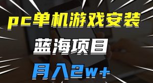 pc单机游戏安装包,蓝海项目,操作简单,小白可直接上手,月入2w【揭秘】-水滴知识网