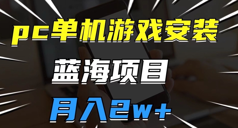 pc单机游戏安装包，蓝海项目，操作简单，小白可直接上手，月入2w【揭秘】-水滴知识网