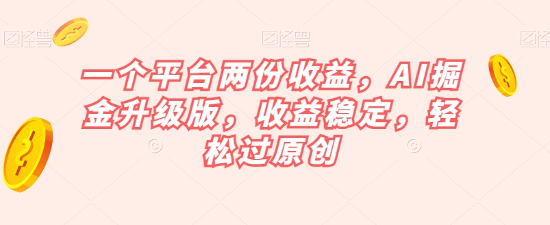 一个平台两份收益,AI掘金升级版,收益稳定,轻松过原创【揭秘】-水滴知识网