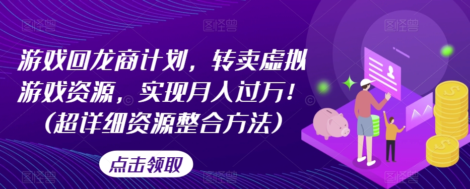 游戏回龙商计划,转卖虚拟游戏资源,实现月入过万!(超详细资源整合方法)-水滴知识网