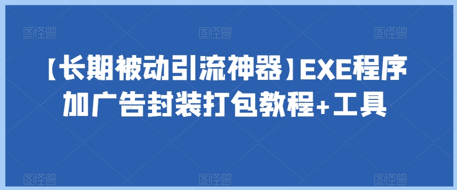 【长期被动引流神器】EXE程序加广告封装打包教程+工具-水滴知识网