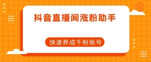 抖音直播间涨粉助手，快速养成千粉账号-水滴知识网