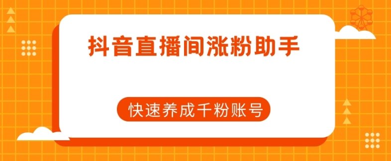 抖音直播间涨粉助手,快速养成千粉账号-水滴知识网