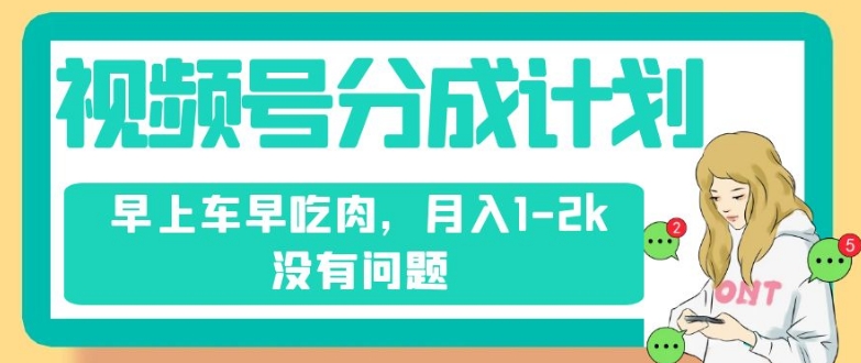 视频号分成计划，纯搬运不需要剪辑去重，早上车早吃肉，月入1-2k没有问题-水滴知识网