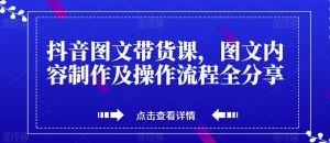 抖音图文带货课,图文内容制作及操作流程全分享-水滴知识网