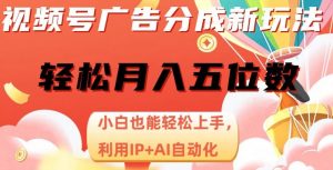 视频号广告分成新玩法，小白也能轻松上手，利用IP+AI自动化，轻松月入五位数【揭秘】-水滴知识网