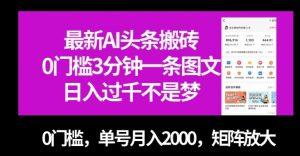 最新AI头条搬砖，0门槛3分钟一条图文，0门槛，单号月入2000，矩阵放大【揭秘】-水滴知识网
