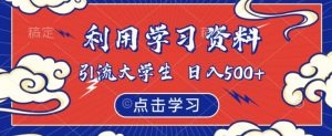 利用学习资料引流大学生粉,靠虚拟资源日入500+【揭秘】-水滴知识网