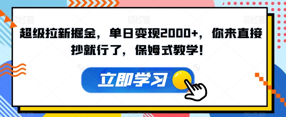 超级拉新掘金，单日变现2000+，你来直接抄就行了，保姆式教学！【揭秘】-水滴知识网