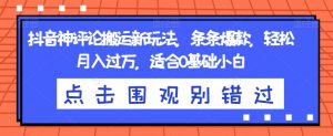 抖音神评论搬运新玩法，条条爆款，轻松月入过万，适合0基础小白【揭秘】-水滴知识网