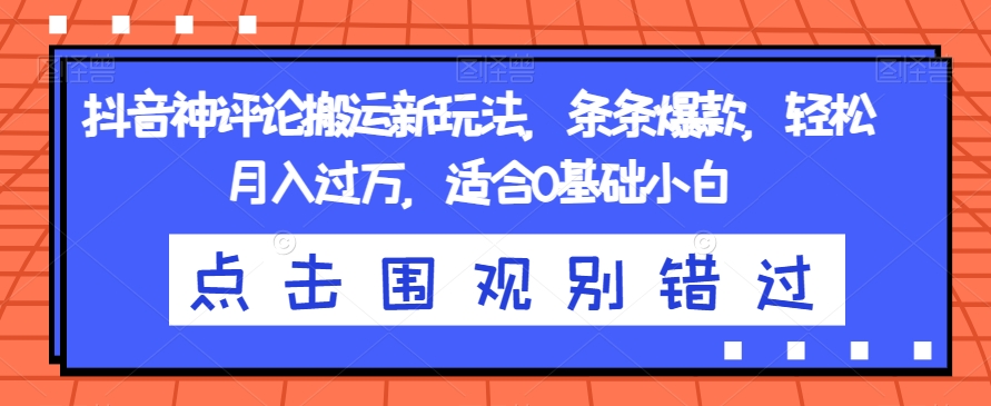 抖音神评论搬运新玩法，条条爆款，轻松月入过万，适合0基础小白【揭秘】-水滴知识网
