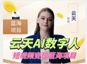云天AI数字人短视频项目,门槛低,适合各类人群【更新】-水滴知识网