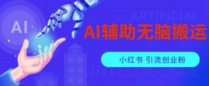 AI辅助无脑搬运小红薯爆款笔记矩阵操作无限引流创业粉【揭秘】-水滴知识网