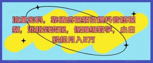 流量密码,靠情感视频引爆抖音短视频,涨粉到变现,保姆级教学,小白轻松月入2万【揭秘】-水滴知识网