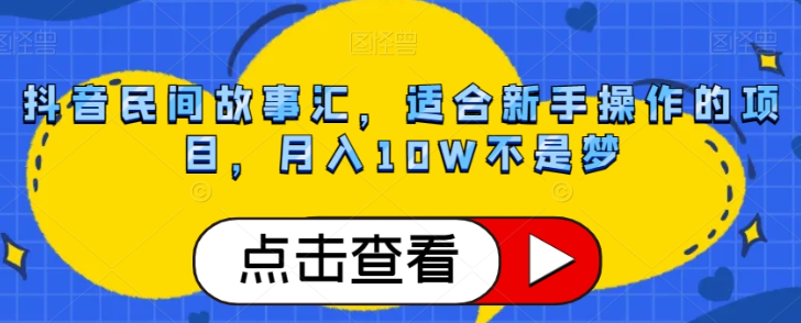 抖音民间故事汇，适合新手操作的项目，月入10W不是梦【揭秘】-水滴知识网