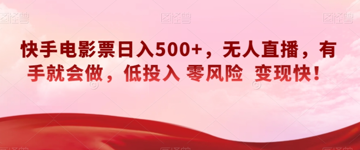 快手电影票日入500+,无人直播,有手就会做,低投入零风险变现快!【揭秘】-水滴知识网