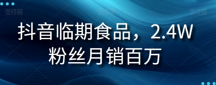 抖音临期食品项目,2.4W粉丝月销百万【揭秘】-水滴知识网