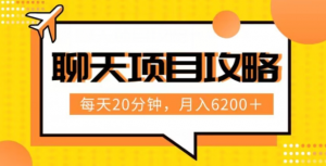 聊天项目最新玩法，每天20分钟，月入6200＋，附详细实操流程解析（六节课）【揭秘】-水滴知识网