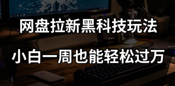 网盘拉新黑科技玩法,小白一周也能轻松过万【全套视频教程+黑科技】【揭秘】-水滴知识网