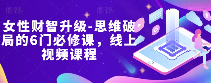 女性财智升级-思维破局的6门必修课,线上视频课程-水滴知识网