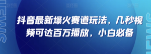 抖音最新爆火赛道玩法，几秒视频可达百万播放，小白必备（附素材）【揭秘】-水滴知识网