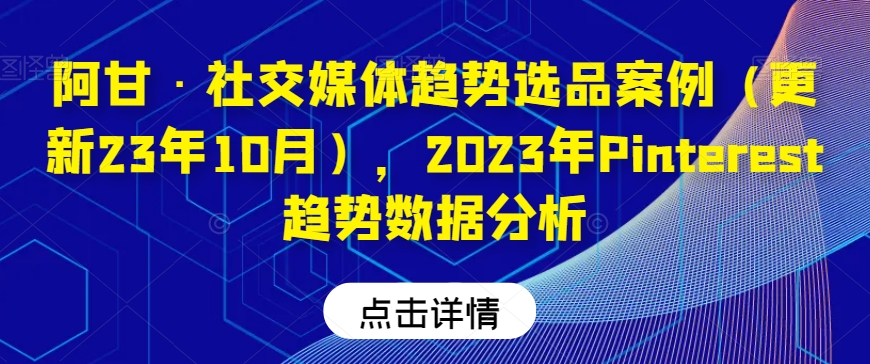 阿甘·社交媒体趋势选品案例(更新23年10月),2023年Pinterest趋势数据分析-水滴知识网
