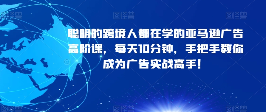 聪明的跨境人都在学的亚马逊广告高阶课,每天10分钟,手把手教你成为广告实战高手!-水滴知识网