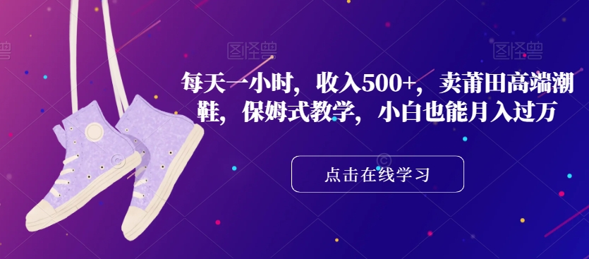 每天一小时,收入500+,卖莆田高端潮鞋,保姆式教学,小白也能月入过万【揭秘】-水滴知识网