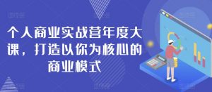 个人商业实战营年度大课,打造以你为核心的商业模式-水滴知识网