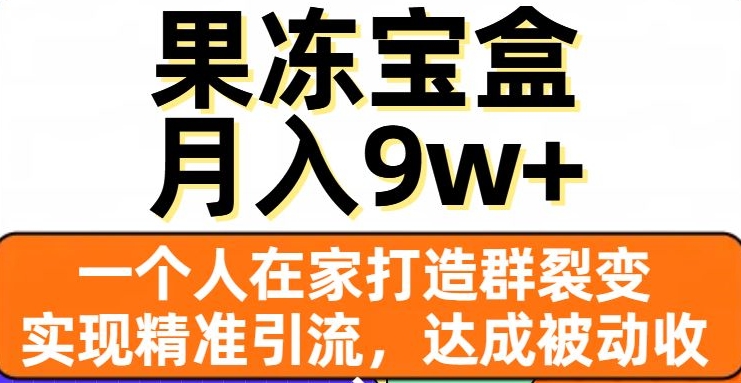 果冻宝盒,一个人在家打造群裂变,实现精准引流,达成被动收入,月入9w+-水滴知识网