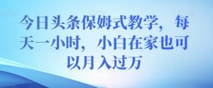 今日头条保姆式教学，每天一小时，小白在家也可以月入过万【揭秘】-水滴知识网
