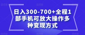 日入300-700+全程1部手机可放大操作多种变现方式【揭秘】-水滴知识网
