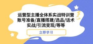 运营型主播全体系实战特训营,账号准备/直播搭建/选品/话术实战/引流变现/等等-水滴知识网