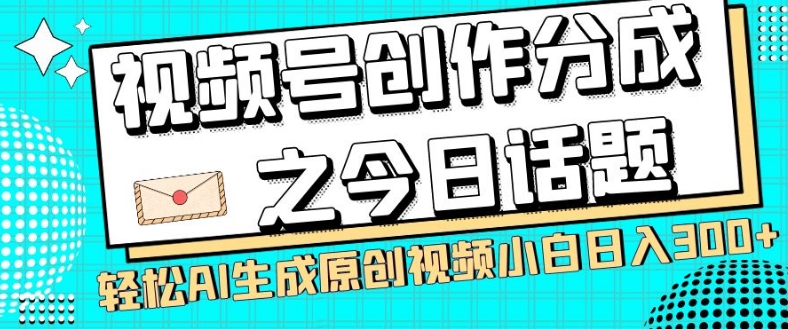 视频号创作分成之今日话题,两种方法,轻松AI生成原创视频,小白日入300+-水滴知识网