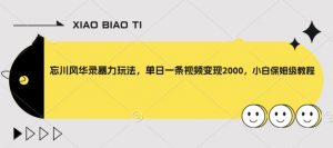 忘川风华录暴力玩法,单日一条视频变现2000,小白保姆级教程【揭秘】-水滴知识网