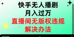快手无人播剧月入过万,直播间无版权违规的解决办法【揭秘】-水滴知识网