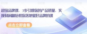 超级品牌课,3步引爆你的产品销量,实现利润翻倍教你落地做好品牌的课-水滴知识网