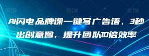 AI闪电品牌课一键写广告语,3秒出创意图,提升团队10倍效率-水滴知识网