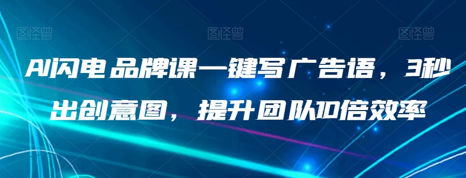 AI闪电品牌课一键写广告语,3秒出创意图,提升团队10倍效率-水滴知识网