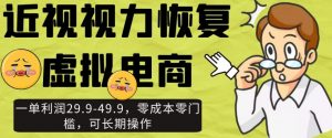 近视视力恢复虚拟电商，一单利润29.9-49.9，零成本零门槛，可长期操作【揭秘】-水滴知识网