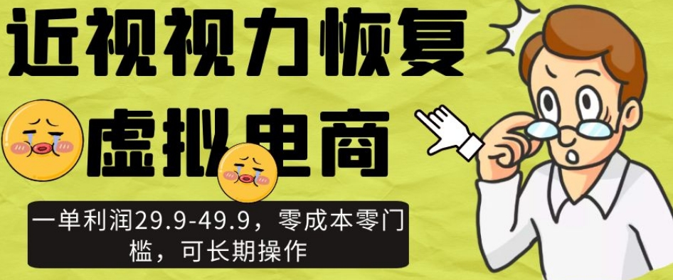 近视视力恢复虚拟电商,一单利润29.9-49.9,零成本零门槛,可长期操作【揭秘】-水滴知识网