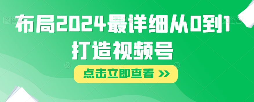 布局2024最详细从0到1打造视频号【揭秘】-水滴知识网