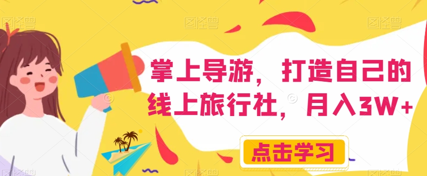 掌上导游,打造自己的线上旅行社,月入3W+【揭秘】-水滴知识网