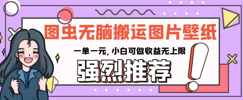 图虫无脑搬运图片壁纸,一单一元,小白可做收益无上限【揭秘】-水滴知识网