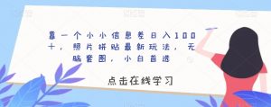 靠一个小小信息差日入100＋，照片拼贴最新玩法，无脑套图，小白首选【揭秘】-水滴知识网