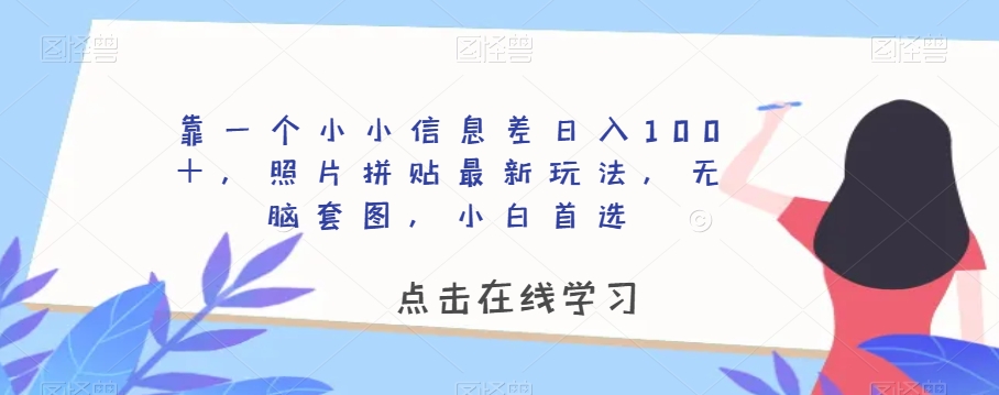 靠一个小小信息差日入100＋，照片拼贴最新玩法，无脑套图，小白首选【揭秘】-水滴知识网