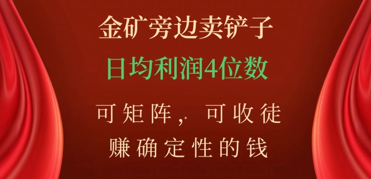 金矿旁边卖铲子,赚确定性的钱,可矩阵,可收徒,日均利润4位数【揭秘】-水滴知识网