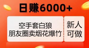 空手套白狼，朋友圈卖烟花爆竹，日赚6000+【揭秘】-水滴知识网