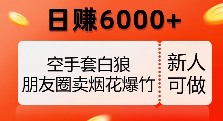 空手套白狼,朋友圈卖烟花爆竹,日赚6000+【揭秘】-水滴知识网