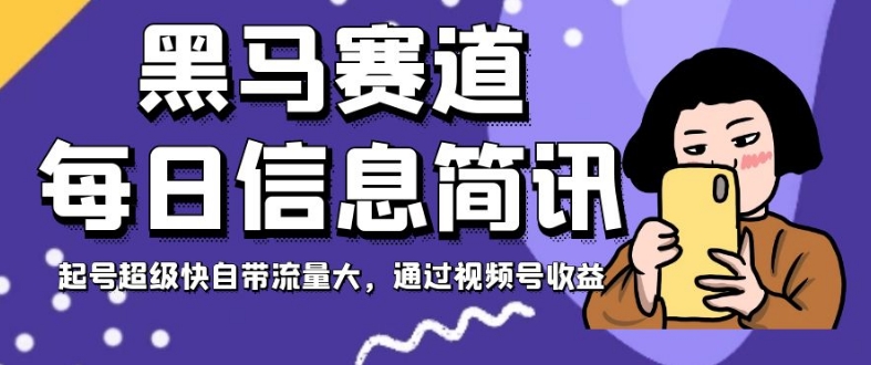 黑马赛道每日信息简讯,起号超级快自带流量大,通过视频号收益【揭秘】-水滴知识网